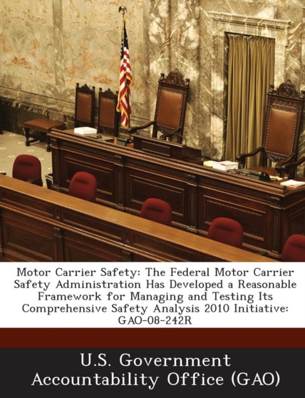 Motor Carrier Safety : The Federal Motor Carrier Safety Administration Has Developed a Reasonable Framework for Managing and Testing Its Comp