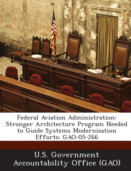 Federal Aviation Administration : Stronger Architecture Program Needed to Guide Systems Modernization Efforts: Gao-05-266