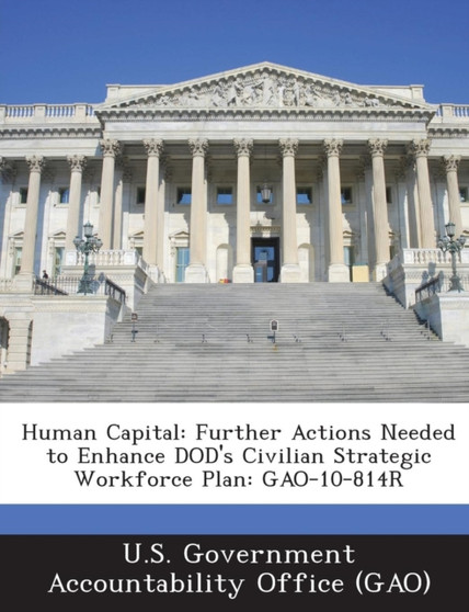 Human Capital : Further Actions Needed to Enhance Dod's Civilian Strategic Workforce Plan: Gao-10-814r Human Capital : Further Actions Needed to Enhance Dod's Civilian Strategic Workforce Plan: Gao-10-814r