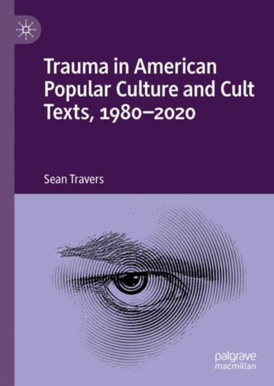 Trauma in American Popular Culture and Cult Texts, 1980-2020 by Sean Travers - Hardback