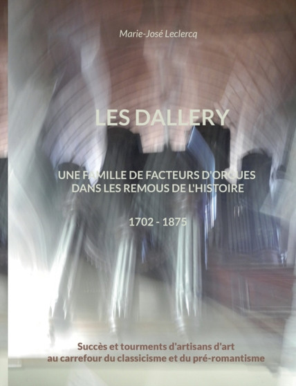Les Dallery : Une famille de facteurs d'orgues dans les remous de l'Histoire by Marie-Jose LeClercq - Paperback