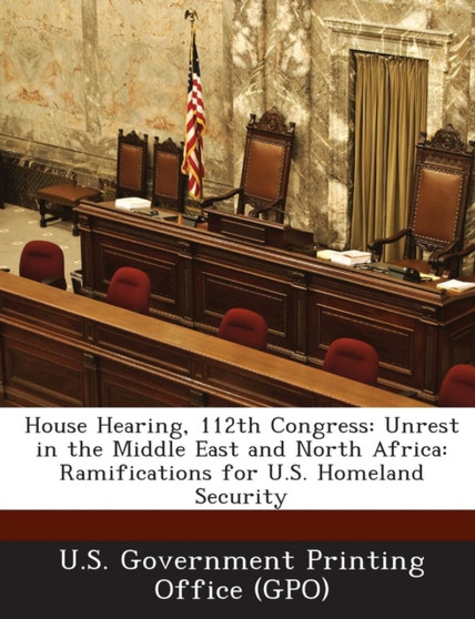 House Hearing, 112th Congress : Unrest in the Middle East and North Africa: Ramifications for U.S. Homeland Security