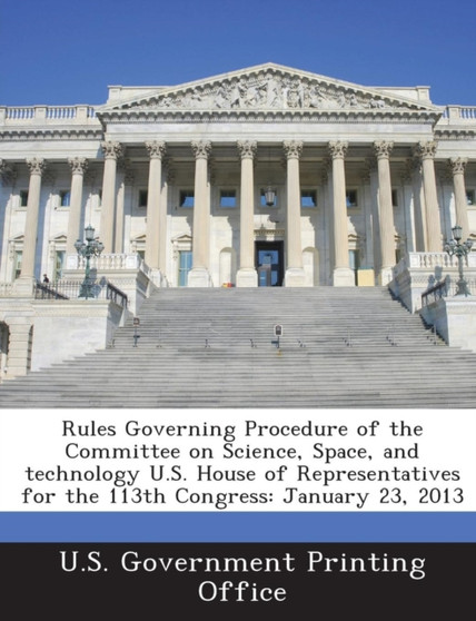 Rules Governing Procedure of the Committee on Science, Space, and Technology U.S. House of Representatives for the 113th Congress : January 23, 2013