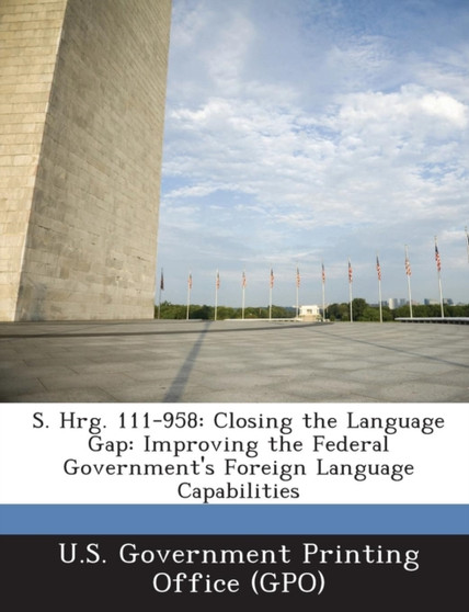 S. Hrg. 111-958 : Closing the Language Gap: Improving the Federal Government's Foreign Language Capabilities