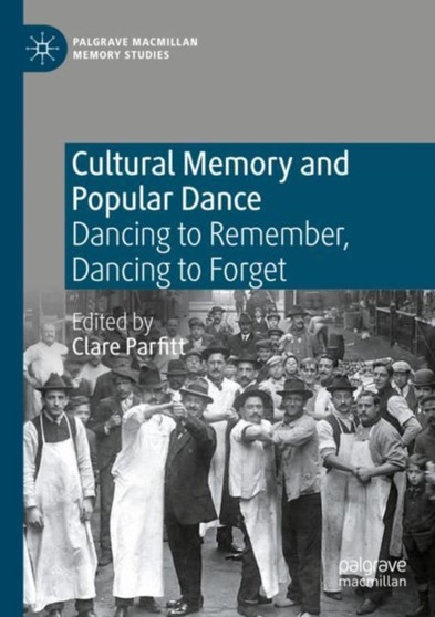 Cultural Memory and Popular Dance : Dancing to Remember, Dancing to Forget by Clare Parfitt - Paperback