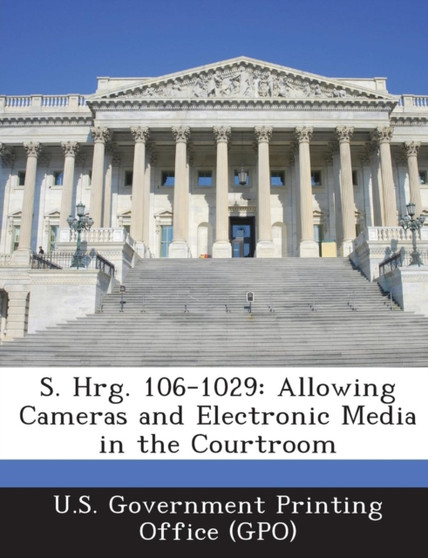 S. Hrg. 106-1029 : Allowing Cameras and Electronic Media in the Courtroom