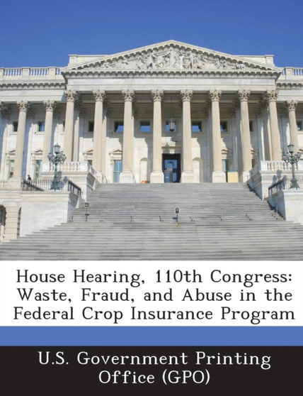 House Hearing, 110th Congress : Waste, Fraud, and Abuse in the Federal Crop Insurance Program