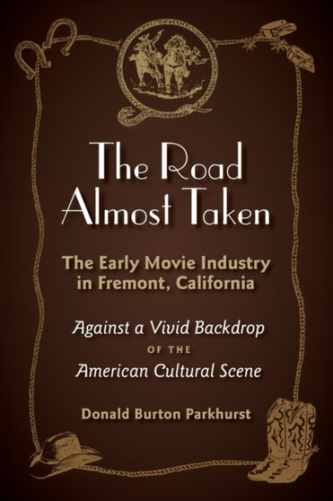 The Road Almost Taken : The Early Movie Industry in Fremont, California by Donald Burton Parkhurst - Paperback