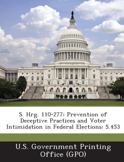 S. Hrg. 110-277 : Prevention of Deceptive Practices and Voter Intimidation in Federal Elections: S.453