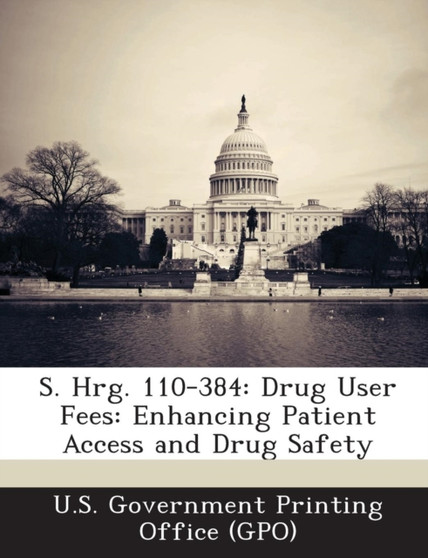 S. Hrg. 110-384 : Drug User Fees: Enhancing Patient Access and Drug Safety