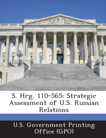S. Hrg. 110-565 : Strategic Assessment of U.S. Russian Relations
