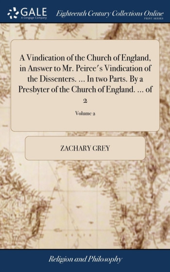 A Vindication of the Church of England, in Answer to Mr. Peirce's Vindication of the Dissenters. ... In two Parts. By a Presbyter of the Church of England. ... of 2; Volume 2
