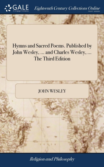 Hymns and Sacred Poems. Published by John Wesley, ... and Charles Wesley, ... the Third Edition