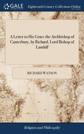 A Letter to His Grace the Archbishop of Canterbury, by Richard, Lord Bishop of Landaff