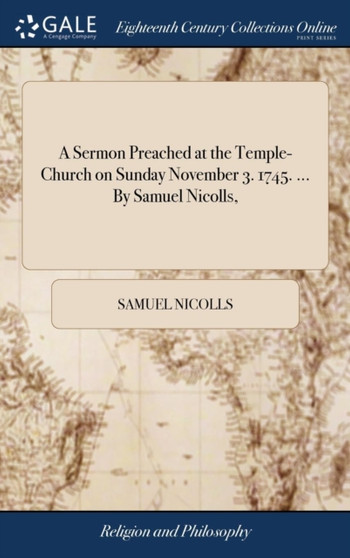 A Sermon Preached at the Temple-Church on Sunday November 3. 1745. ... by Samuel Nicolls,