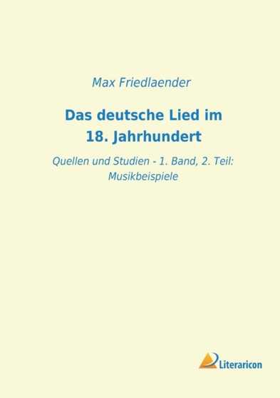 Das deutsche Lied im 18. Jahrhundert : Quellen und Studien - 1. Band, 2. Teil: Musikbeispiele by Max Friedlaender - Paperback