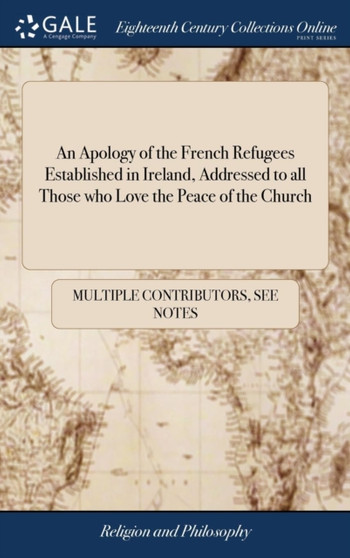 An Apology of the French Refugees Established in Ireland, Addressed to All Those Who Love the Peace of the Church