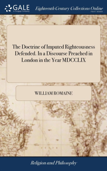 The Doctrine of Imputed Righteousness Defended. in a Discourse Preached in London in the Year MDCCLIX