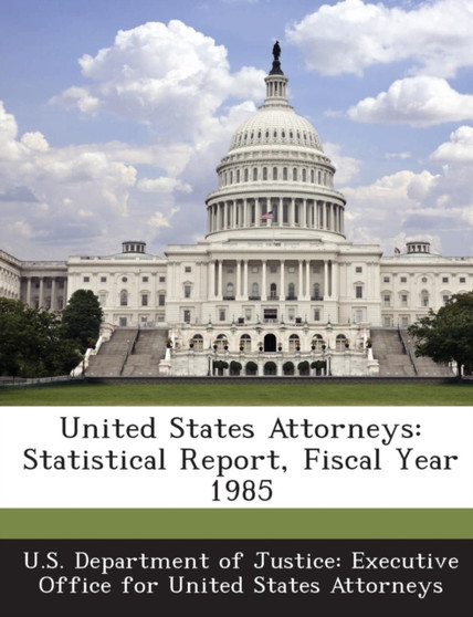 United States Attorneys : Statistical Report, Fiscal Year 1985