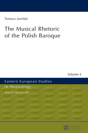 The Musical Rhetoric of the Polish Baroque : The Musical Rhetoric of the Polish Baroque : 4 by Tomasz Jasinski - Hardback