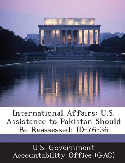 International Affairs : U.S. Assistance to Pakistan Should Be Reassessed: Id-76-36