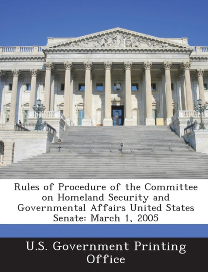 Rules of Procedure of the Committee on Homeland Security and Governmental Affairs United States Senate : March 1, 2005