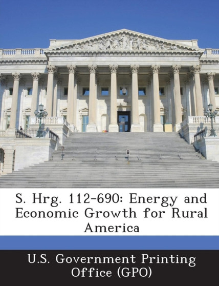 S. Hrg. 112-690 : Energy and Economic Growth for Rural America