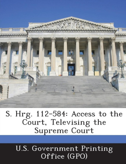 S. Hrg. 112-584 : Access to the Court, Televising the Supreme Court