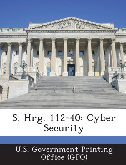 S. Hrg. 112-40 : Cyber Security