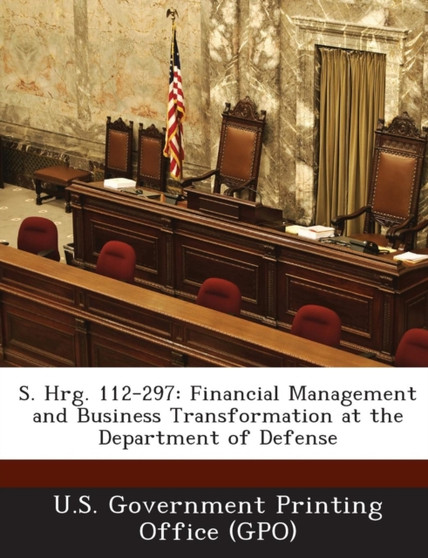 S. Hrg. 112-297 : Financial Management and Business Transformation at the Department of Defense