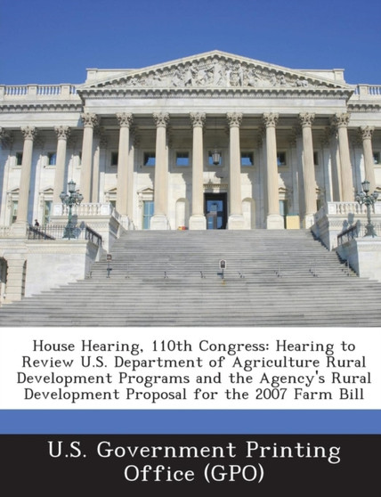 House Hearing, 110th Congress : Hearing to Review U.S. Department of Agriculture Rural Development Programs and the Agency's Rural Development Proposal for the 2007 Farm Bill