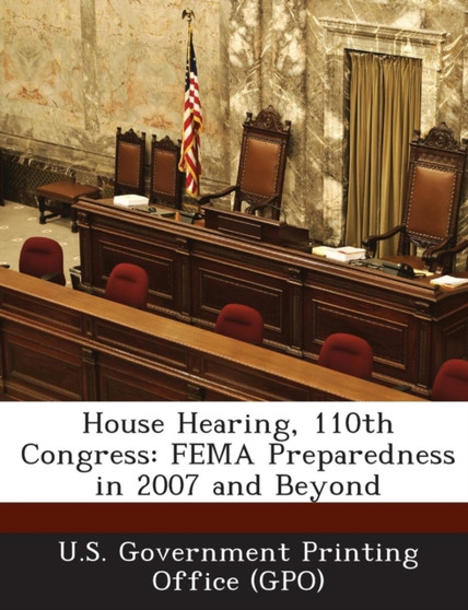 House Hearing, 110th Congress : Fema Preparedness in 2007 and Beyond