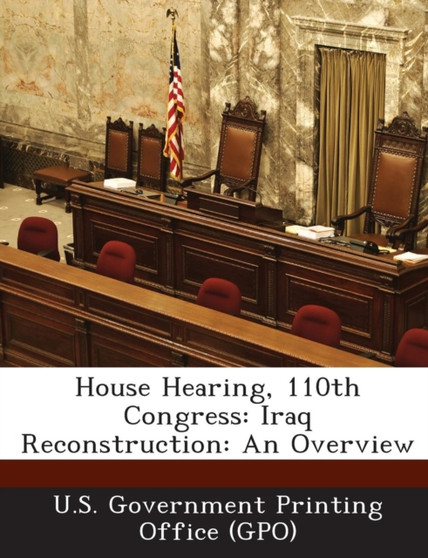 House Hearing, 110th Congress : Iraq Reconstruction: An Overview