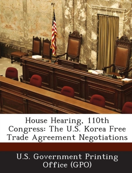 House Hearing, 110th Congress : The U.S. Korea Free Trade Agreement Negotiations