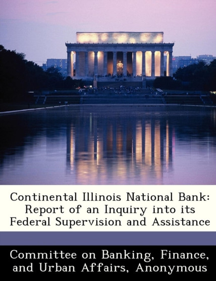 Continental Illinois National Bank : Report of an Inquiry Into Its Federal Supervision and Assistance