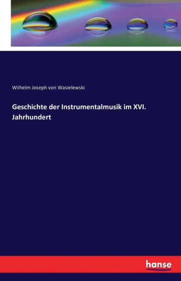 Geschichte Der Instrumentalmusik Im XVI. Jahrhundert by Wilhelm Joseph Von Wasielewski - Paperback