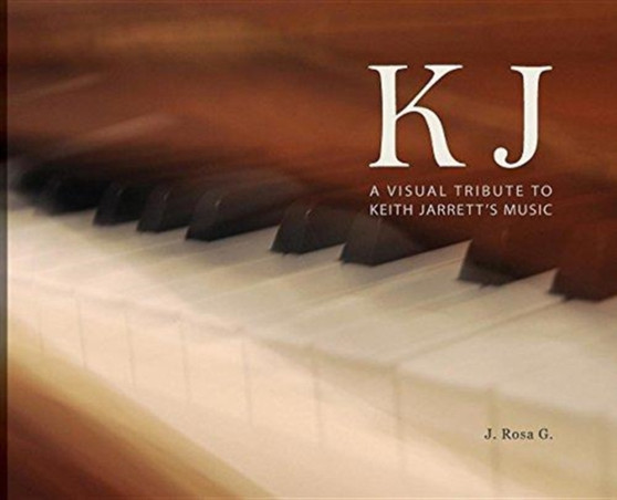 KJ - A Visual Tribute to Keith Jarrett's Music by J Rosa G - Hardback