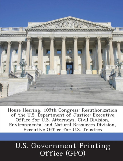House Hearing, 109th Congress : Reauthorization of the U.S. Department of Justice: Executive Office for U.S. Attorneys, Civil Division, Environmental
