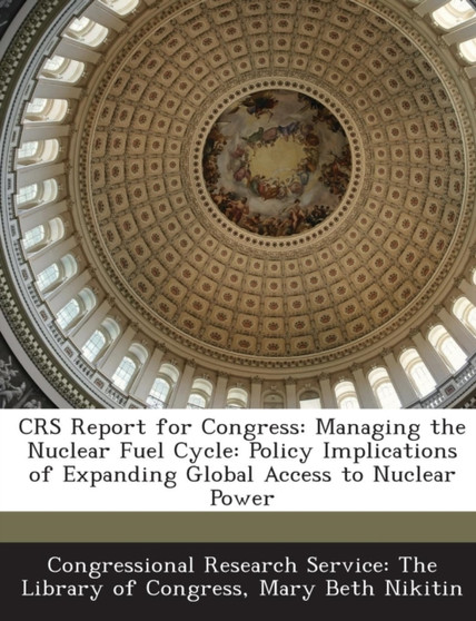 Crs Report for Congress : Managing the Nuclear Fuel Cycle: Policy Implications of Expanding Global Access to Nuclear Power