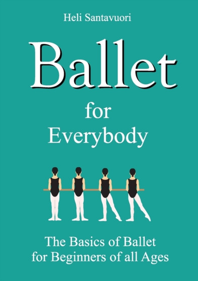 Ballet for Everybody : The Basics of Ballet for Beginners of all Ages by Heli Santavuori - Paperback