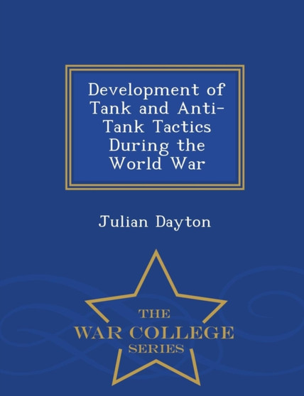 Development of Tank and Anti-Tank Tactics During the World War - War College Series