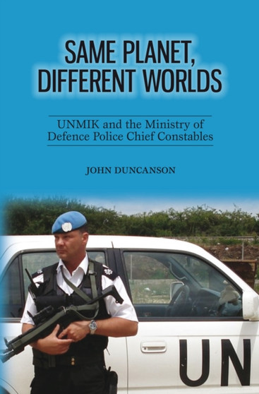 Same Planet, Different Worlds : UNMIK and the Ministry of Defence Police Chief Constables