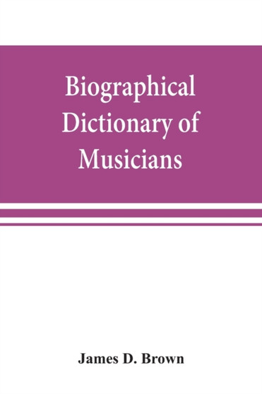 Biographical dictionary of musicians : with a bibliography of English writings on music by James D Brown - Paperback