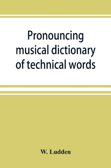 Pronouncing musical dictionary of technical words, phrases and abbreviations : including definitions of musical terms used by the ancient Hebrews together with those found in Greek and roman literatur by W Ludden - Paperback
