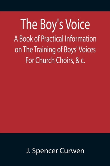 The Boy's Voice; A Book of Practical Information on The Training of Boys' Voices For Church Choirs, &c. by J Spencer Curwen - Paperback
