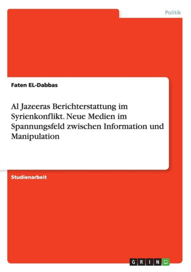 Al Jazeeras Berichterstattung im Syrienkonflikt. Neue Medien im Spannungsfeld zwischen Information und Manipulation