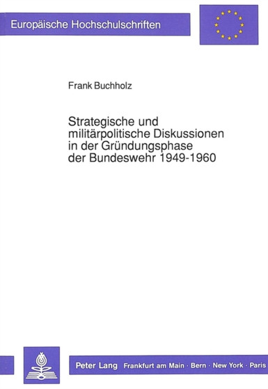 Strategische und militaerpolitische Diskussionen in der Gruendungsphase der Bundeswehr 1949-1960