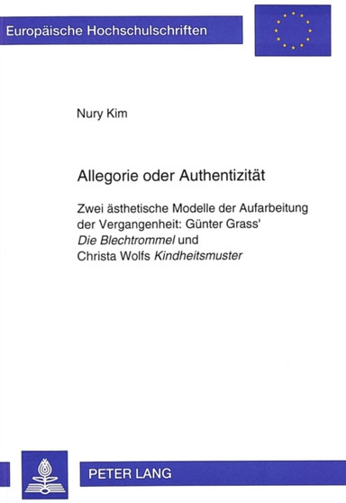 Allegorie oder Authentizitaet : Zwei aesthetische Modelle der Aufarbeitung der Vergangenheit:- Guenter Grass' "Die Blechtrommel" und Christa Wolfs "Kindheitsmuster" : 1534