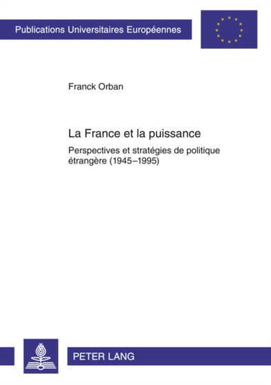 La France Et La Puissance : Perspectives Et Strategies de Politique Etrangere (1945-1995)