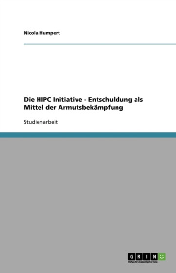 Die HIPC Initiative - Entschuldung als Mittel der Armutsbekampfung